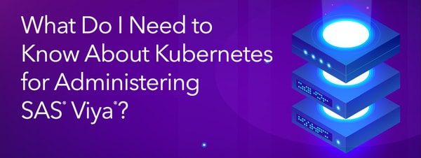 Live Webinar: What Do I Need to Know About Kubernetes for Administering SAS Viya?
